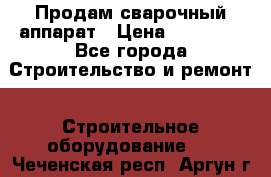 Продам сварочный аппарат › Цена ­ 40 000 - Все города Строительство и ремонт » Строительное оборудование   . Чеченская респ.,Аргун г.